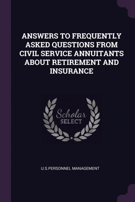 ANSWERS TO FREQUENTLY ASKED QUESTIONS FROM CIVIL SERVICE ANNUITANTS ABOUT RETIREMENT AND INSURANCE