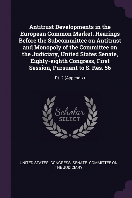 Antitrust Developments in the European Common Market. Hearings Before the Subcommittee on Antitrust and Monopoly of the Committee on the Judiciary, United States Senate, Eighty-eighth Congress, First 