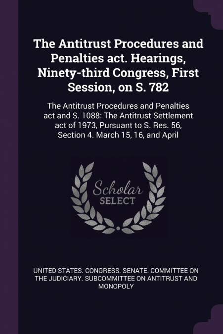 The Antitrust Procedures and Penalties act. Hearings, Ninety-third Congress, First Session, on S. 782