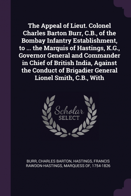 The Appeal of Lieut. Colonel Charles Barton Burr, C.B., of the Bombay Infantry Establishment, to ... the Marquis of Hastings, K.G., Governor General and Commander in Chief of British India, Against th