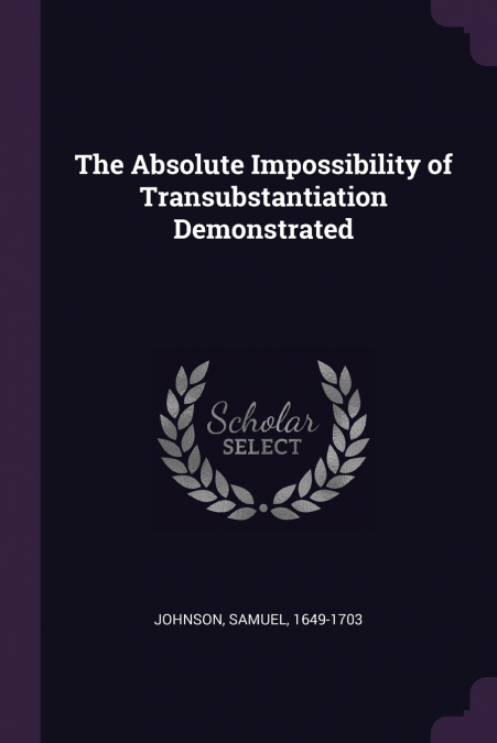 The Absolute Impossibility of Transubstantiation Demonstrated
