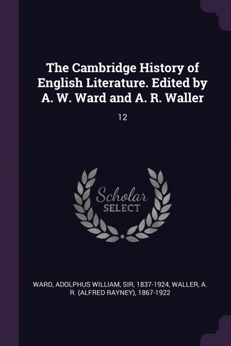 The Cambridge History of English Literature. Edited by A. W. Ward and A. R. Waller