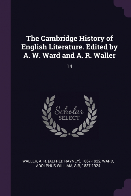 The Cambridge History of English Literature. Edited by A. W. Ward and A. R. Waller
