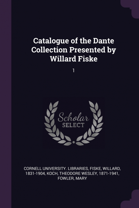 Catalogue of the Dante Collection Presented by Willard Fiske