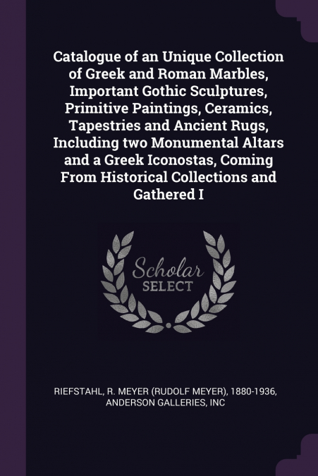 Catalogue of an Unique Collection of Greek and Roman Marbles, Important Gothic Sculptures, Primitive Paintings, Ceramics, Tapestries and Ancient Rugs, Including two Monumental Altars and a Greek Icono