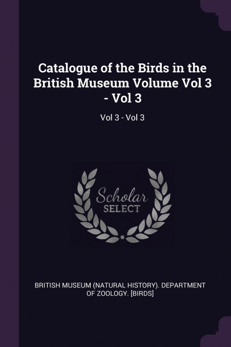 Catalogue of the Birds in the British Museum Volume Vol 3 - Vol 3