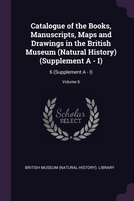 Catalogue of the Books, Manuscripts, Maps and Drawings in the British Museum (Natural History) (Supplement A - I)