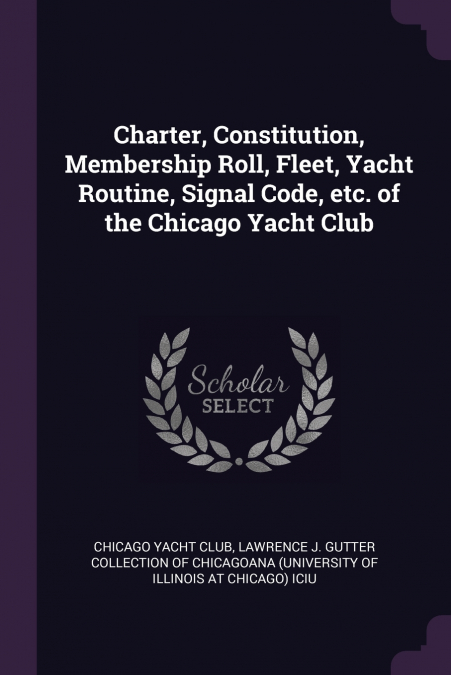 Charter, Constitution, Membership Roll, Fleet, Yacht Routine, Signal Code, etc. of the Chicago Yacht Club