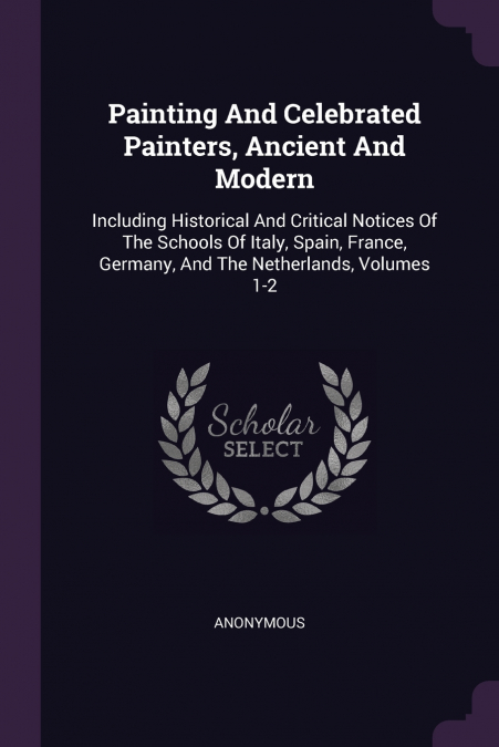 Painting And Celebrated Painters, Ancient And Modern