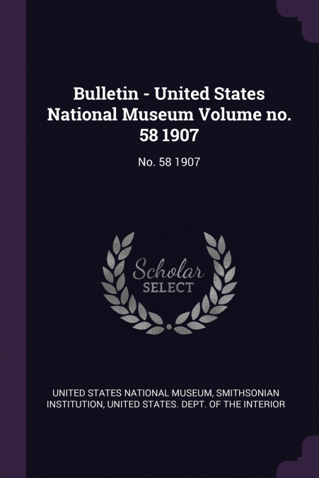 Bulletin - United States National Museum Volume no. 58 1907