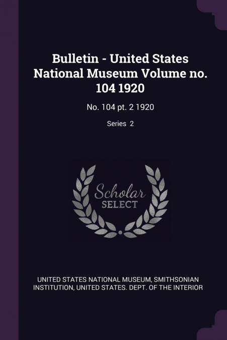 Bulletin - United States National Museum Volume no. 104 1920