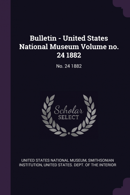 Bulletin - United States National Museum Volume no. 24 1882