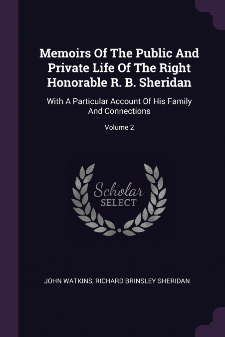 Memoirs Of The Public And Private Life Of The Right Honorable R. B. Sheridan