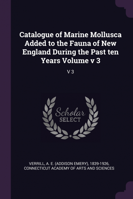Catalogue of Marine Mollusca Added to the Fauna of New England During the Past ten Years Volume v 3