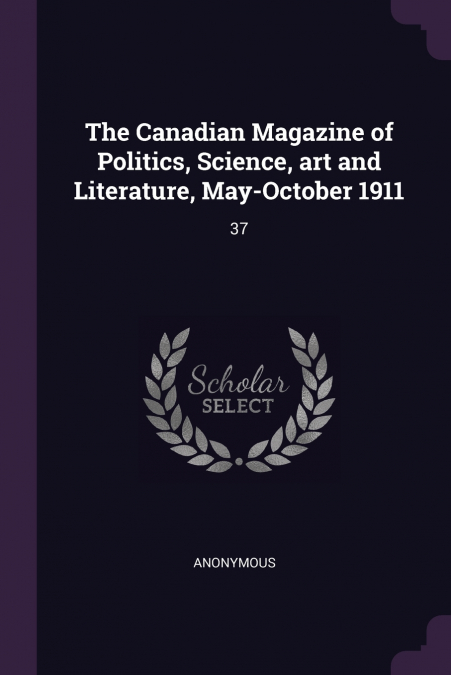 The Canadian Magazine of Politics, Science, art and Literature, May-October 1911