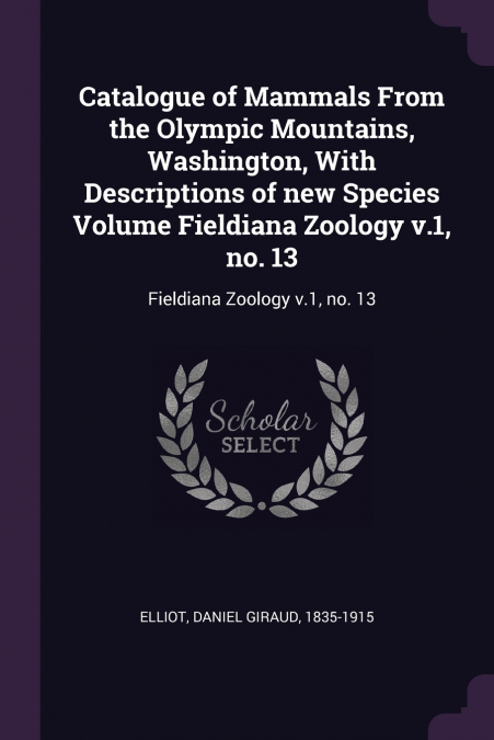 Catalogue of Mammals From the Olympic Mountains, Washington, With Descriptions of new Species Volume Fieldiana Zoology v.1, no. 13