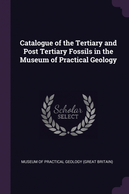 Catalogue of the Tertiary and Post Tertiary Fossils in the Museum of Practical Geology