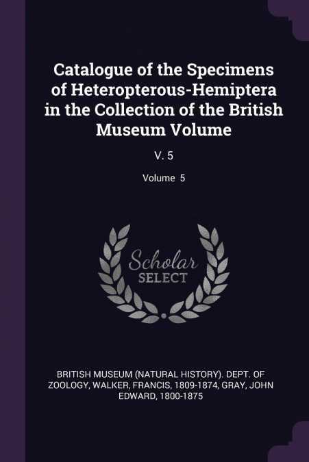Catalogue of the Specimens of Heteropterous-Hemiptera in the Collection of the British Museum Volume