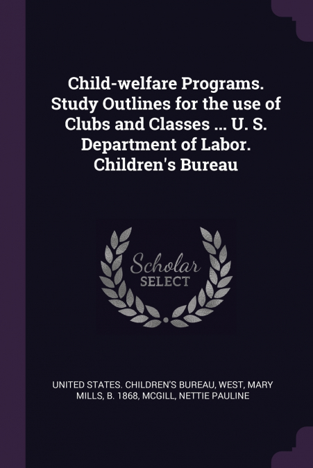 Child-welfare Programs. Study Outlines for the use of Clubs and Classes ... U. S. Department of Labor. Children’s Bureau