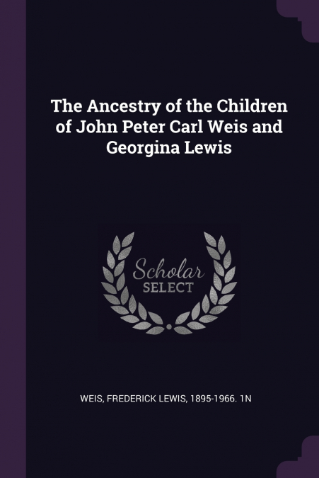 The Ancestry of the Children of John Peter Carl Weis and Georgina Lewis