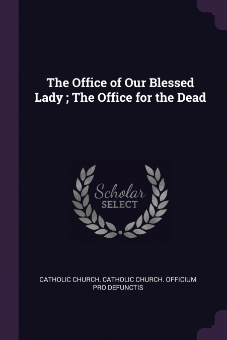 The Office of Our Blessed Lady ; The Office for the Dead