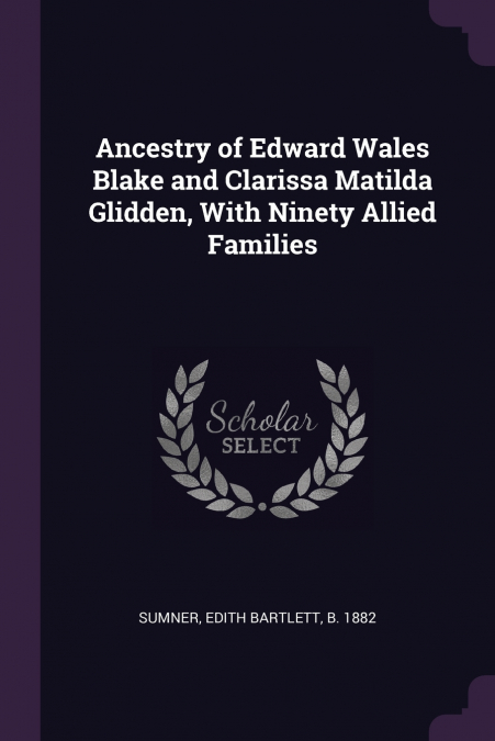 Ancestry of Edward Wales Blake and Clarissa Matilda Glidden, With Ninety Allied Families