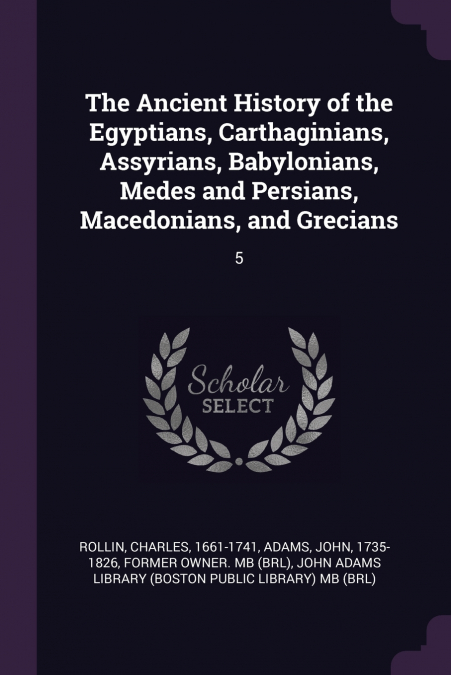 The Ancient History of the Egyptians, Carthaginians, Assyrians, Babylonians, Medes and Persians, Macedonians, and Grecians