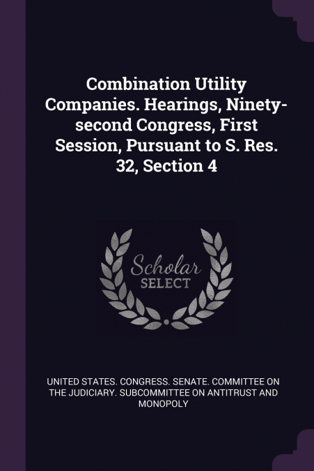 Combination Utility Companies. Hearings, Ninety-second Congress, First Session, Pursuant to S. Res. 32, Section 4