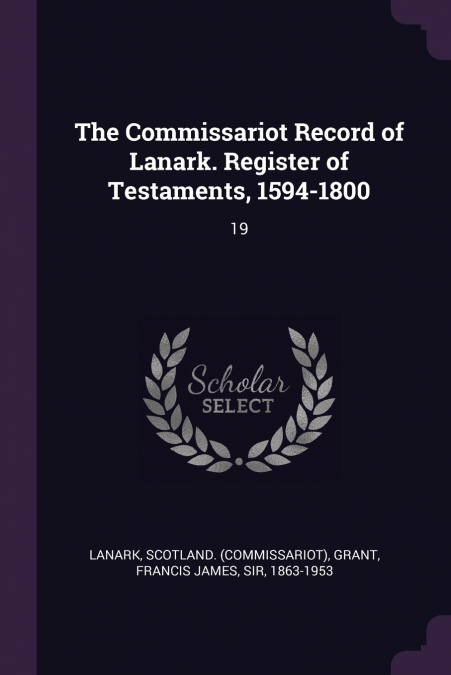 The Commissariot Record of Lanark. Register of Testaments, 1594-1800