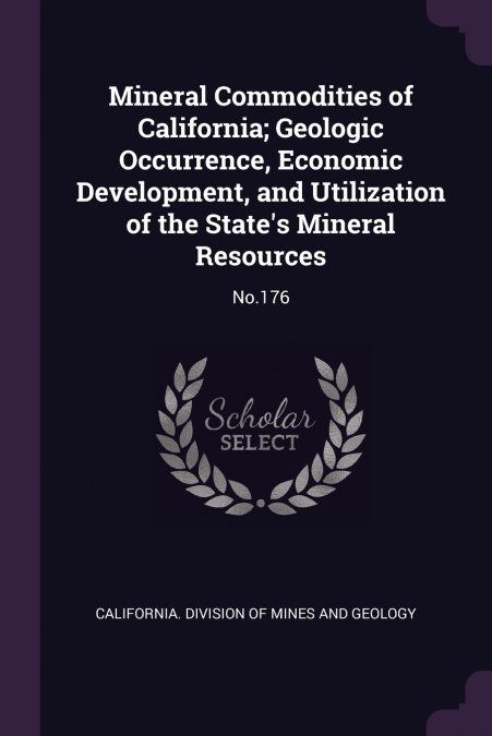 Mineral Commodities of California; Geologic Occurrence, Economic Development, and Utilization of the State’s Mineral Resources