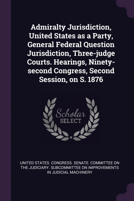 Admiralty Jurisdiction, United States as a Party, General Federal Question Jurisdiction, Three-judge Courts. Hearings, Ninety-second Congress, Second Session, on S. 1876