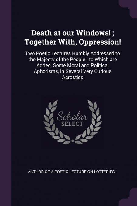 Death at our Windows! ; Together With, Oppression!