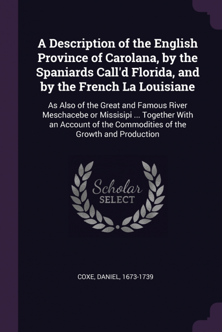 A Description of the English Province of Carolana, by the Spaniards Call’d Florida, and by the French La Louisiane