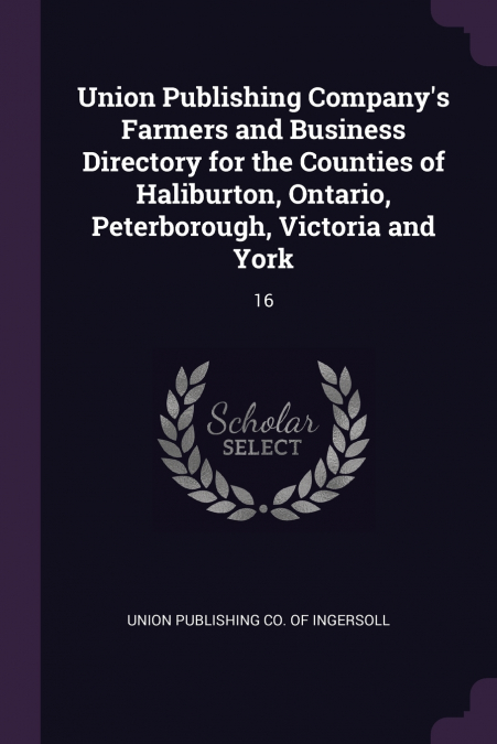 Union Publishing Company’s Farmers and Business Directory for the Counties of Haliburton, Ontario, Peterborough, Victoria and York