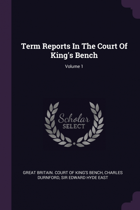 Term Reports In The Court Of King’s Bench; Volume 1