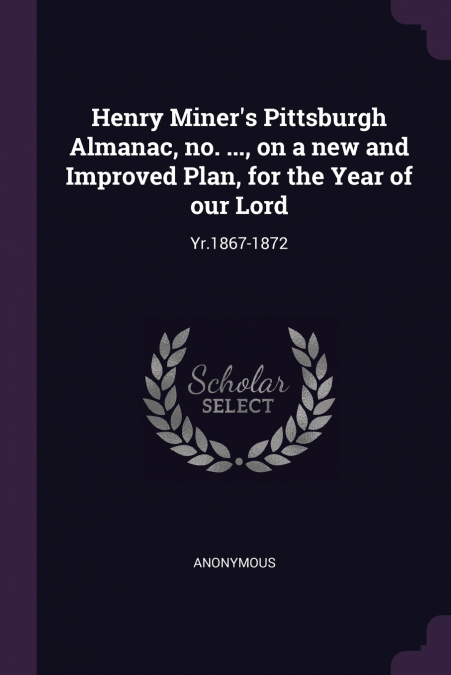 Henry Miner’s Pittsburgh Almanac, no. ..., on a new and Improved Plan, for the Year of our Lord