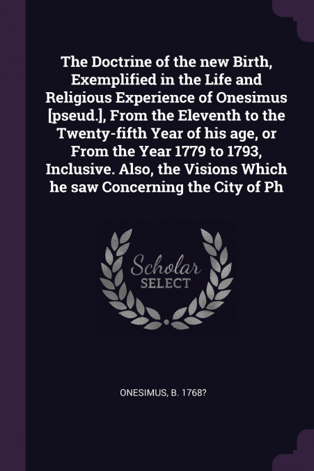 The Doctrine of the new Birth, Exemplified in the Life and Religious Experience of Onesimus [pseud.], From the Eleventh to the Twenty-fifth Year of his age, or From the Year 1779 to 1793, Inclusive. A