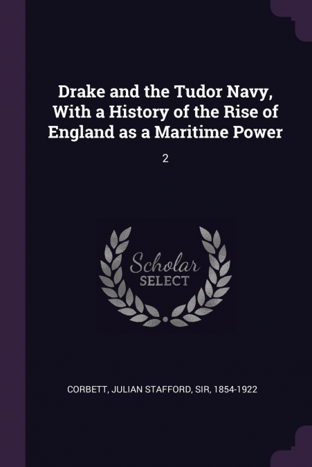 Drake and the Tudor Navy, With a History of the Rise of England as a Maritime Power