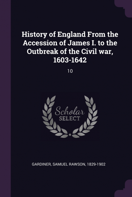 History of England From the Accession of James I. to the Outbreak of the Civil war, 1603-1642
