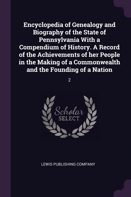Encyclopedia of Genealogy and Biography of the State of Pennsylvania With a Compendium of History. A Record of the Achievements of her People in the Making of a Commonwealth and the Founding of a Nati