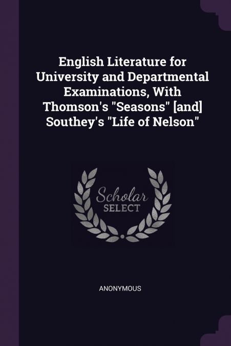English Literature for University and Departmental Examinations, With Thomson’s 'Seasons' [and] Southey’s 'Life of Nelson'