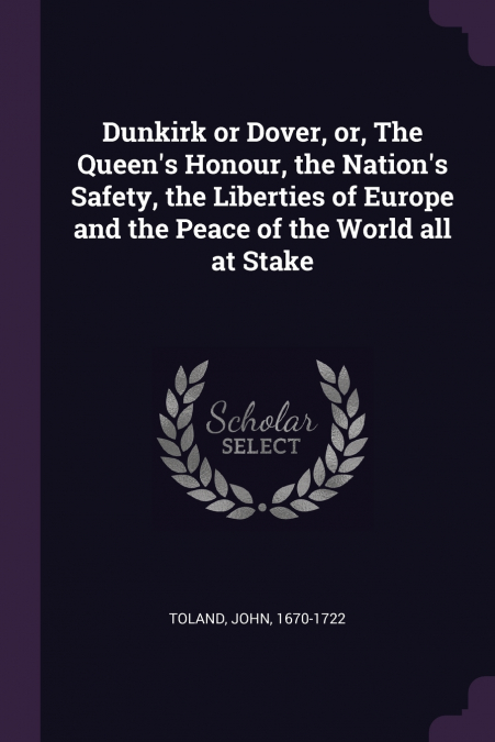Dunkirk or Dover, or, The Queen’s Honour, the Nation’s Safety, the Liberties of Europe and the Peace of the World all at Stake