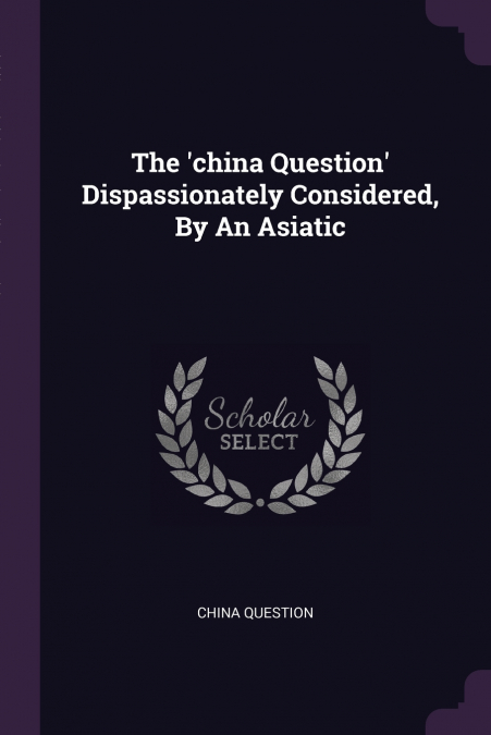 The ’china Question’ Dispassionately Considered, By An Asiatic
