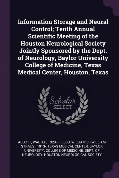 Information Storage and Neural Control; Tenth Annual Scientific Meeting of the Houston Neurological Society Jointly Sponsored by the Dept. of Neurology, Baylor University College of Medicine, Texas Me