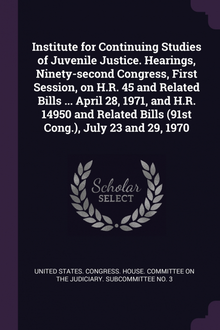 Institute for Continuing Studies of Juvenile Justice. Hearings, Ninety-second Congress, First Session, on H.R. 45 and Related Bills ... April 28, 1971, and H.R. 14950 and Related Bills (91st Cong.), J