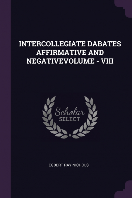 INTERCOLLEGIATE DABATES AFFIRMATIVE AND NEGATIVEVOLUME - VIII