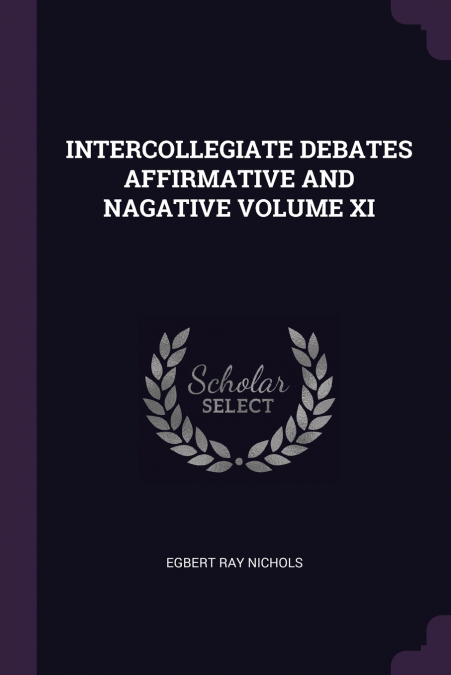 INTERCOLLEGIATE DEBATES AFFIRMATIVE AND NAGATIVE VOLUME XI