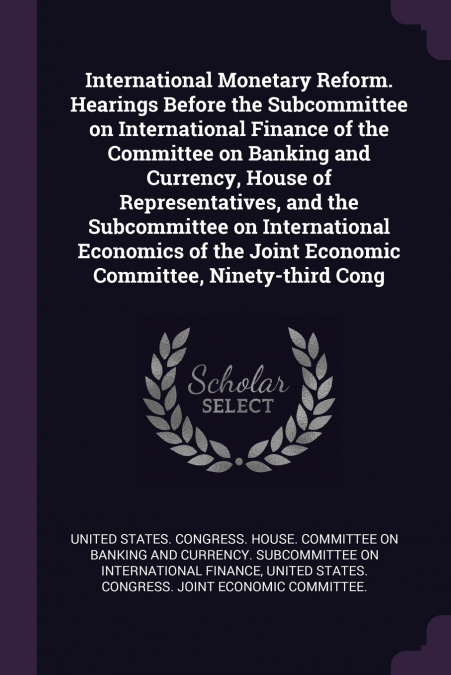 International Monetary Reform. Hearings Before the Subcommittee on International Finance of the Committee on Banking and Currency, House of Representatives, and the Subcommittee on International Econo