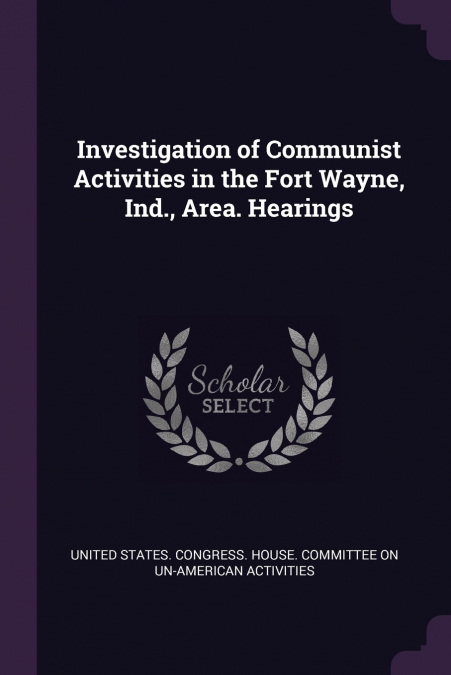 Investigation of Communist Activities in the Fort Wayne, Ind., Area. Hearings