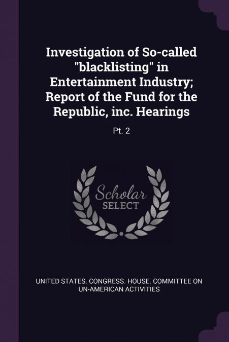 Investigation of So-called 'blacklisting' in Entertainment Industry; Report of the Fund for the Republic, inc. Hearings